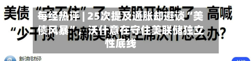 每经热评 | 25次提及通胀却避谈“美债风暴”	，沃什意在守住美联储独立性底线-第2张图片