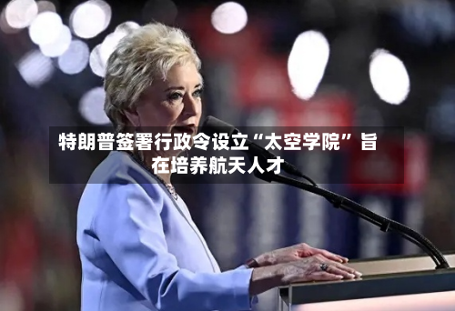 特朗普签署行政令设立“太空学院” 旨在培养航天人才-第2张图片