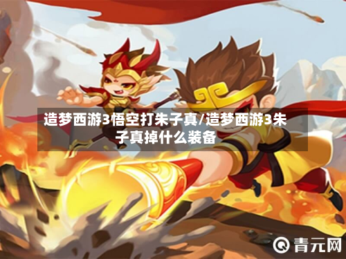 造梦西游3悟空打朱子真/造梦西游3朱子真掉什么装备