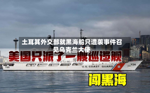 土耳其外交部就黑海船只遭袭事件召见乌克兰大使