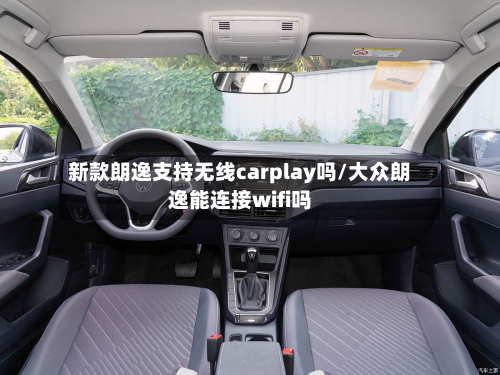 新款朗逸支持无线carplay吗/大众朗逸能连接wifi吗