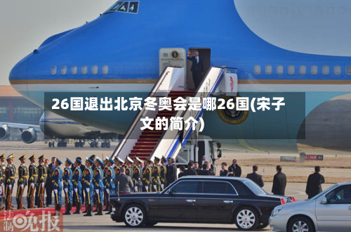 26国退出北京冬奥会是哪26国(宋子文的简介)