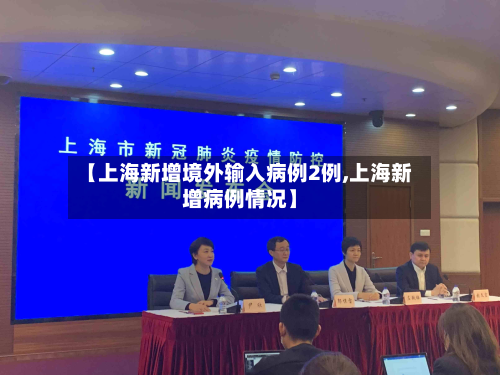 【上海新增境外输入病例2例,上海新增病例情况】-第2张图片