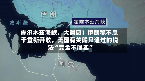 霍尔木兹海峡，大消息！伊朗称不急于重新开放，美国有关船只通过的说法“完全不属实”-第3张图片