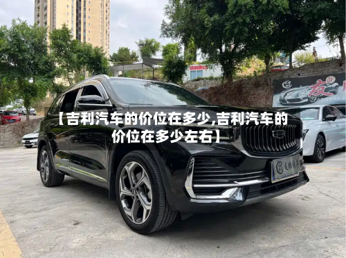 【吉利汽车的价位在多少,吉利汽车的价位在多少左右】