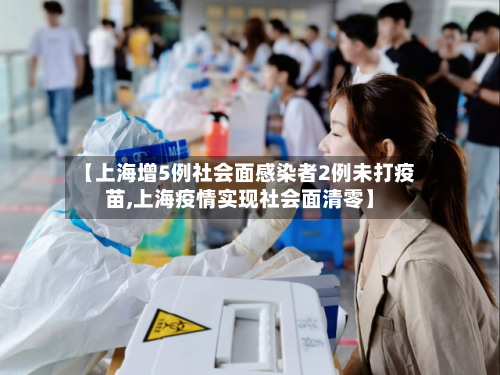 【上海增5例社会面感染者2例未打疫苗,上海疫情实现社会面清零】-第2张图片