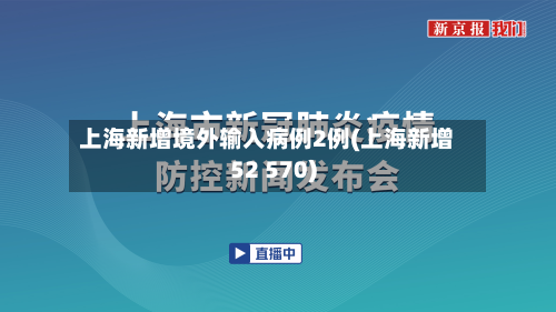 上海新增境外输入病例2例(上海新增52 570)-第3张图片