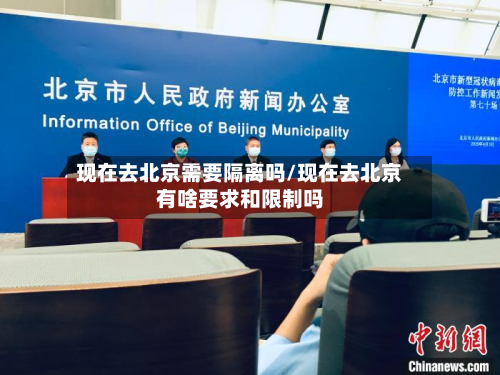 现在去北京需要隔离吗/现在去北京有啥要求和限制吗