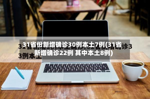 31省份新增确诊30例本土7例(31省新增确诊22例 其中本土8例)-第2张图片
