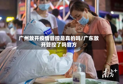 广州放开疫情管控是真的吗/广东放开管控了吗官方