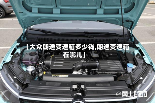 【大众朗逸变速箱多少钱,朗逸变速箱在哪儿】