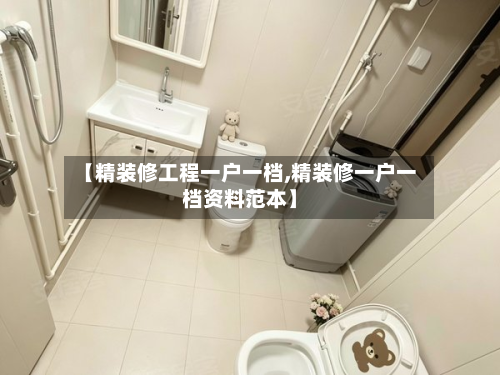 【精装修工程一户一档,精装修一户一档资料范本】