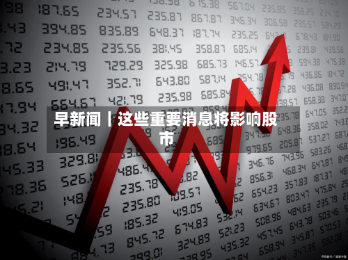 早新闻｜这些重要消息将影响股市
