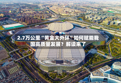 2.7万公里“黄金大外环”如何赋能我国高质量发展？解读来了-第2张图片
