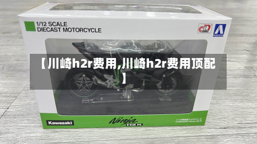 【川崎h2r费用,川崎h2r费用顶配】