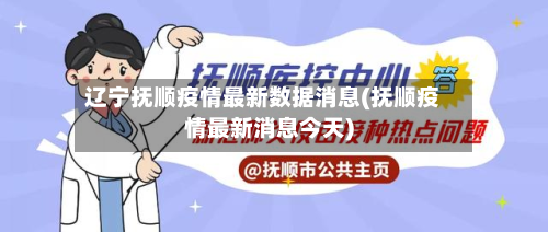 辽宁抚顺疫情最新数据消息(抚顺疫情最新消息今天)-第2张图片