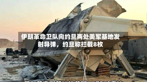 伊朗革命卫队向约旦两处美军基地发射导弹，约旦称拦截8枚