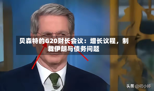 贝森特的G20财长会议：增长议程，制裁伊朗与债务问题