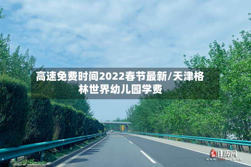 高速免费时间2022春节最新/天津格林世界幼儿园学费-第3张图片