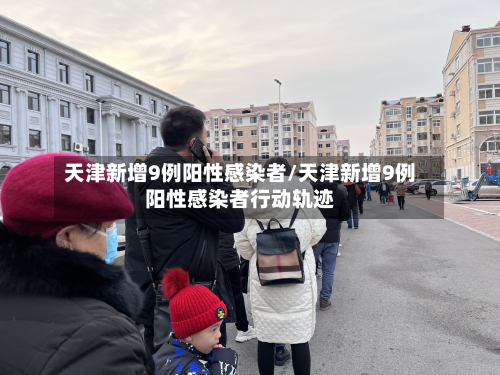 天津新增9例阳性感染者/天津新增9例阳性感染者行动轨迹-第3张图片