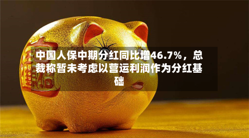 中国人保中期分红同比增46.7%	，总裁称暂未考虑以营运利润作为分红基础-第1张图片
