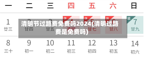 清明节过路费免费吗2024(清明过路费是免费吗)
