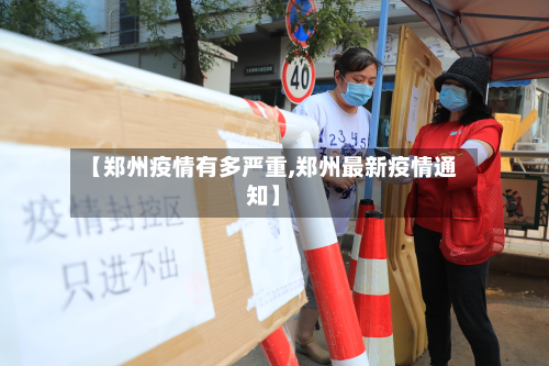 【郑州疫情有多严重,郑州最新疫情通知】