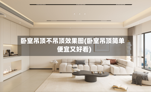 卧室吊顶不吊顶效果图(卧室吊顶简单便宜又好看)