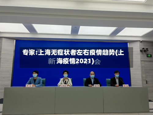 专家:上海无症状者左右疫情趋势(上海疫情2021)