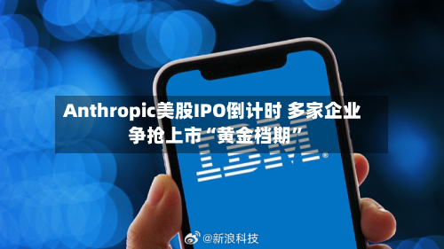 Anthropic美股IPO倒计时 多家企业争抢上市“黄金档期”-第2张图片