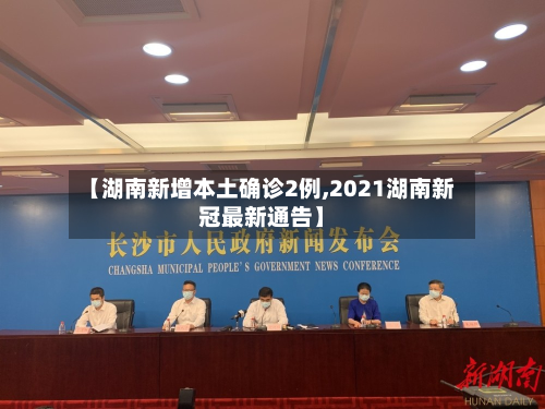 【湖南新增本土确诊2例,2021湖南新冠最新通告】