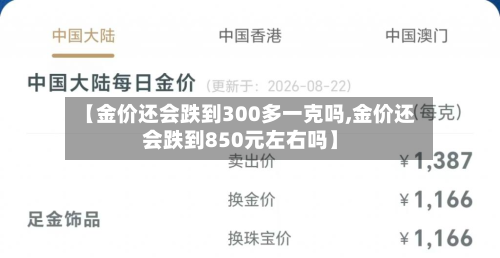 【金价还会跌到300多一克吗,金价还会跌到850元左右吗】-第2张图片