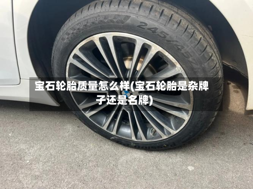 宝石轮胎质量怎么样(宝石轮胎是杂牌子还是名牌)