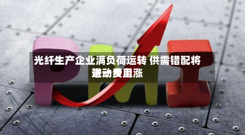 光纤生产企业满负荷运转 供需错配将带动费用进一步上涨-第2张图片