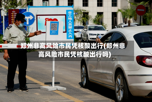 郑州非高风险市民凭核酸出行(郑州非高风险市民凭核酸出行吗)