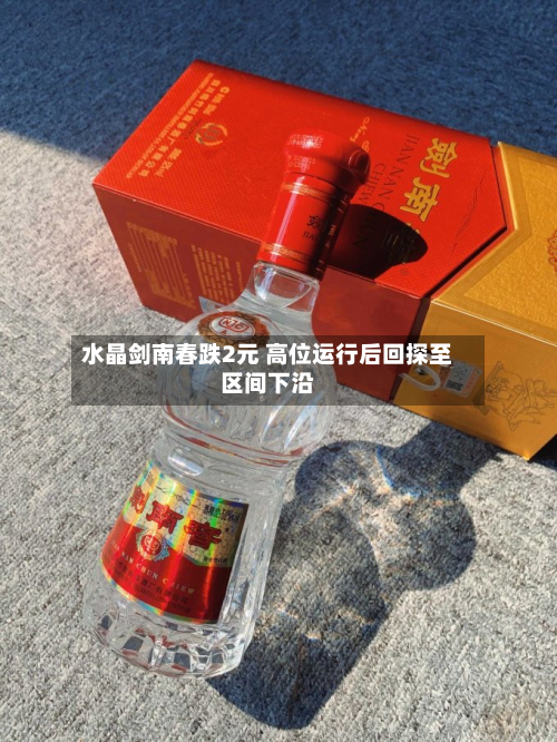 水晶剑南春跌2元 高位运行后回探至区间下沿