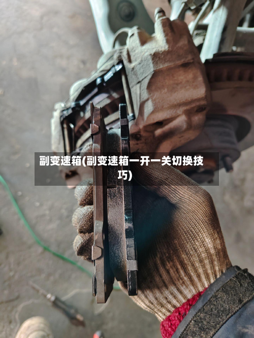 副变速箱(副变速箱一开一关切换技巧)