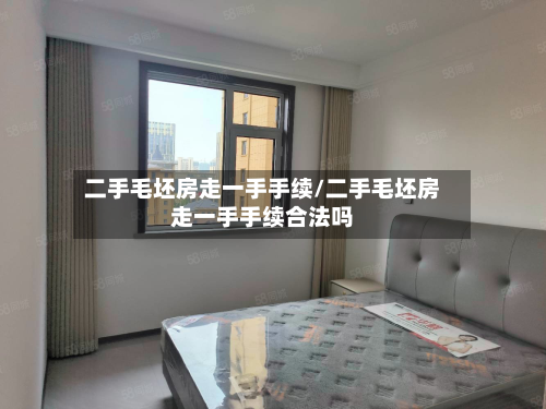 二手毛坯房走一手手续/二手毛坯房走一手手续合法吗-第3张图片