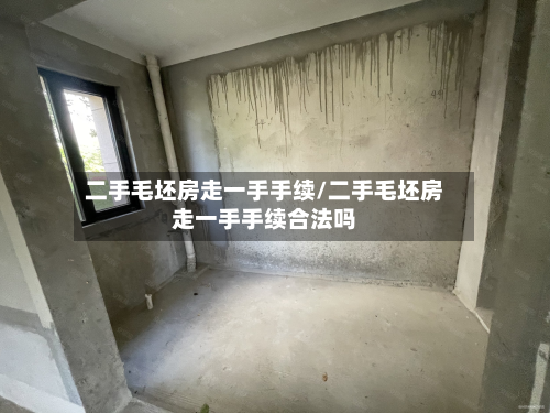 二手毛坯房走一手手续/二手毛坯房走一手手续合法吗-第2张图片