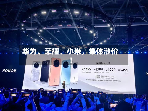 华为、荣耀、小米，集体涨价！