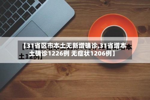 【31省区市本土无新增确诊,31省增本土确诊1226例 无症状1206例】