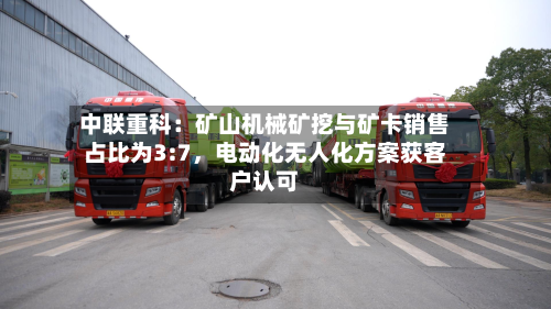 中联重科：矿山机械矿挖与矿卡销售占比为3:7，电动化无人化方案获客户认可-第2张图片