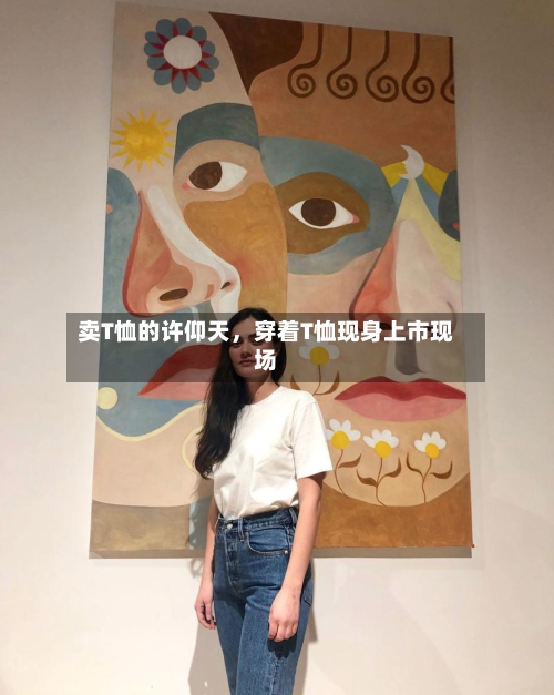 卖T恤的许仰天，穿着T恤现身上市现场