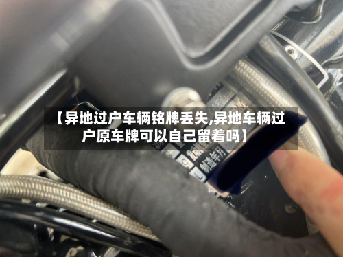 【异地过户车辆铭牌丢失,异地车辆过户原车牌可以自己留着吗】-第2张图片
