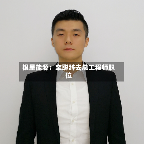 银星能源：栾聪辞去总工程师职位