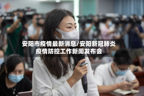 安阳市疫情最新消息/安阳新冠肺炎疫情防控工作新闻发布会-第2张图片