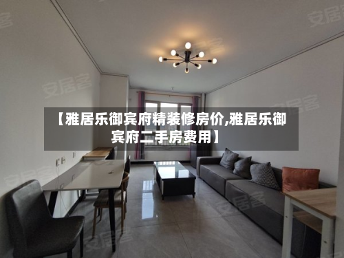 【雅居乐御宾府精装修房价,雅居乐御宾府二手房费用】-第3张图片