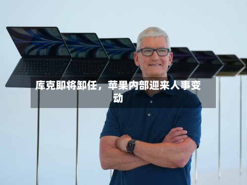 库克即将卸任，苹果内部迎来人事变动