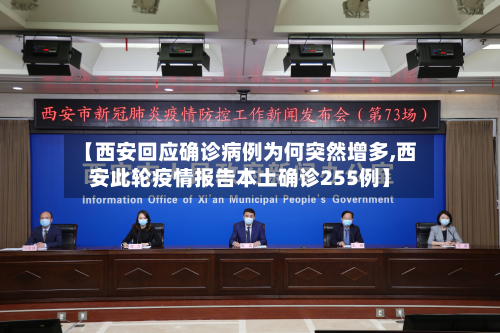 【西安回应确诊病例为何突然增多,西安此轮疫情报告本土确诊255例】