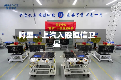 阿里、上汽入股垣信卫星-第2张图片